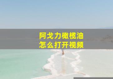 阿戈力橄榄油怎么打开视频