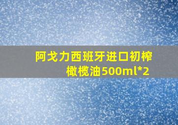 阿戈力西班牙进口初榨橄榄油500ml*2