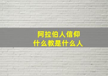 阿拉伯人信仰什么教是什么人