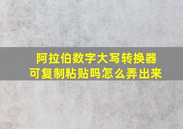 阿拉伯数字大写转换器可复制粘贴吗怎么弄出来