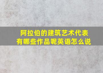 阿拉伯的建筑艺术代表有哪些作品呢英语怎么说