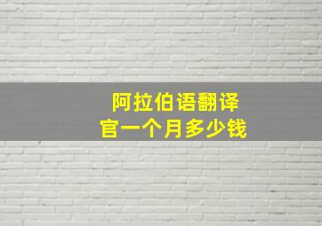 阿拉伯语翻译官一个月多少钱