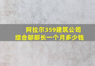 阿拉尔359建筑公司综合部部长一个月多少钱