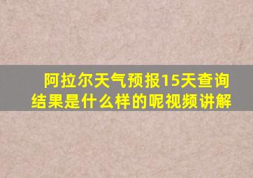 阿拉尔天气预报15天查询结果是什么样的呢视频讲解