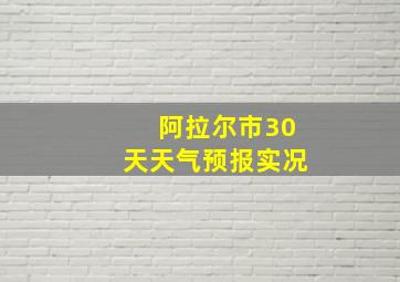 阿拉尔市30天天气预报实况