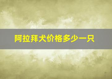 阿拉拜犬价格多少一只