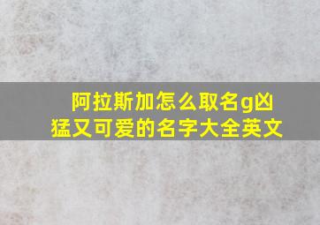 阿拉斯加怎么取名g凶猛又可爱的名字大全英文