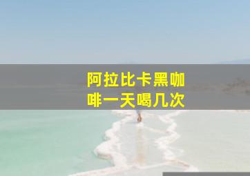 阿拉比卡黑咖啡一天喝几次