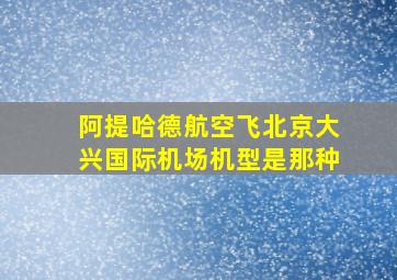 阿提哈德航空飞北京大兴国际机场机型是那种