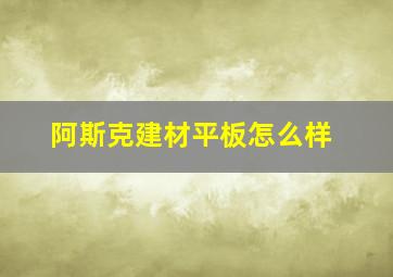 阿斯克建材平板怎么样