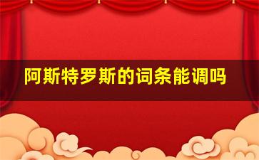 阿斯特罗斯的词条能调吗