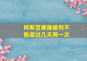 阿斯百德除碳剂不能超过几天用一次