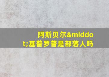 阿斯贝尔·基普罗普是部落人吗