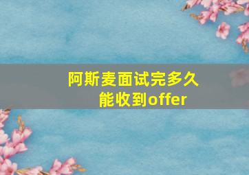 阿斯麦面试完多久能收到offer