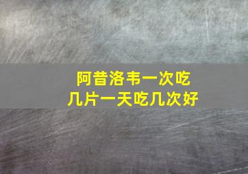 阿昔洛韦一次吃几片一天吃几次好