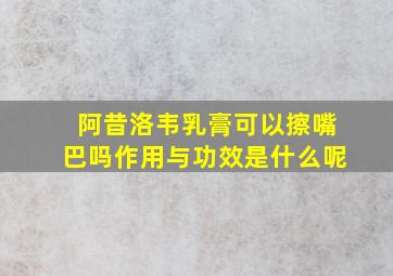 阿昔洛韦乳膏可以擦嘴巴吗作用与功效是什么呢