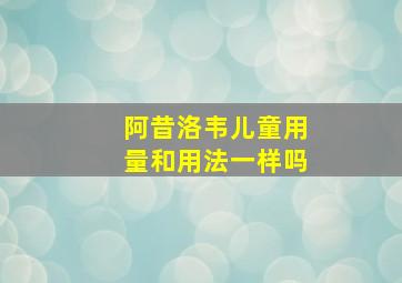 阿昔洛韦儿童用量和用法一样吗