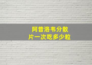 阿昔洛韦分散片一次吃多少粒