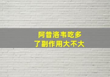 阿昔洛韦吃多了副作用大不大