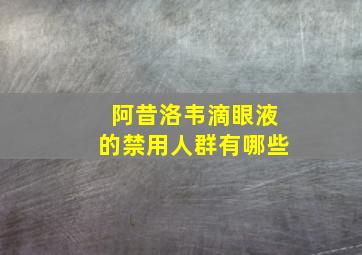 阿昔洛韦滴眼液的禁用人群有哪些