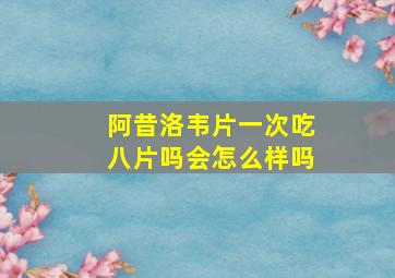 阿昔洛韦片一次吃八片吗会怎么样吗