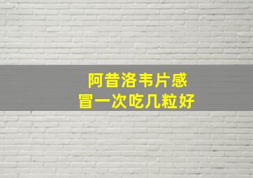 阿昔洛韦片感冒一次吃几粒好