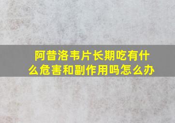 阿昔洛韦片长期吃有什么危害和副作用吗怎么办