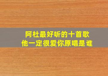 阿杜最好听的十首歌他一定很爱你原唱是谁