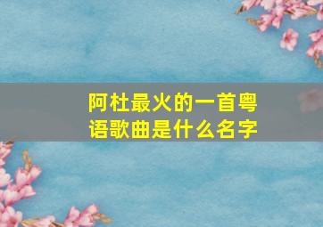 阿杜最火的一首粤语歌曲是什么名字