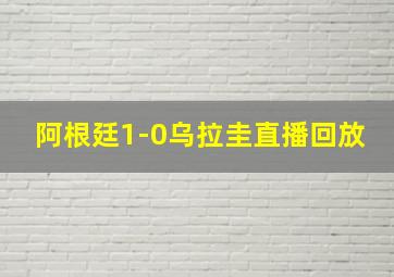 阿根廷1-0乌拉圭直播回放