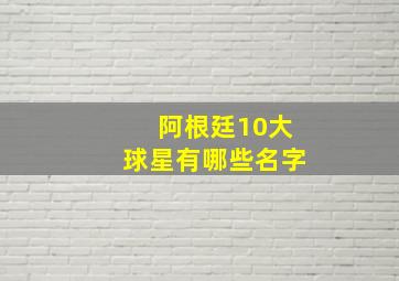 阿根廷10大球星有哪些名字