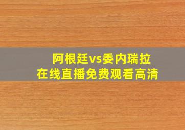 阿根廷vs委内瑞拉在线直播免费观看高清