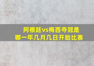 阿根廷vs梅西夺冠是哪一年几月几日开始比赛