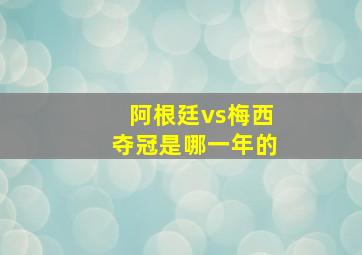 阿根廷vs梅西夺冠是哪一年的