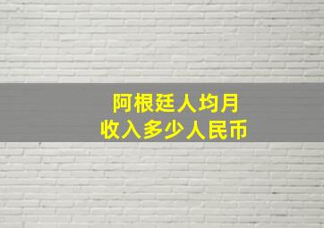 阿根廷人均月收入多少人民币