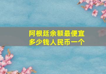 阿根廷余额最便宜多少钱人民币一个