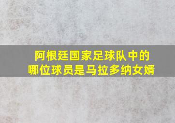 阿根廷国家足球队中的哪位球员是马拉多纳女婿