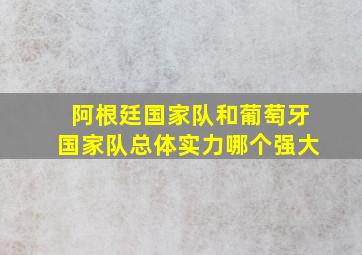 阿根廷国家队和葡萄牙国家队总体实力哪个强大