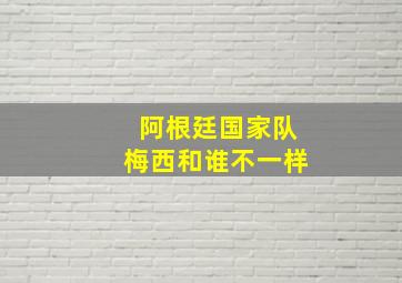 阿根廷国家队梅西和谁不一样