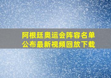 阿根廷奥运会阵容名单公布最新视频回放下载