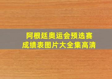 阿根廷奥运会预选赛成绩表图片大全集高清