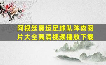 阿根廷奥运足球队阵容图片大全高清视频播放下载