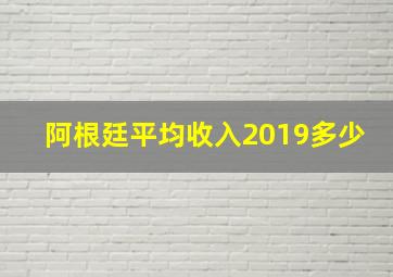 阿根廷平均收入2019多少