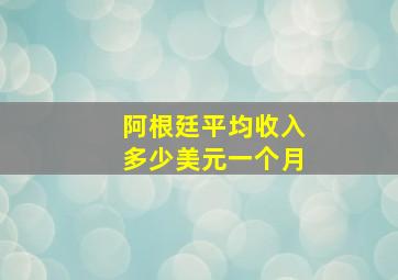 阿根廷平均收入多少美元一个月