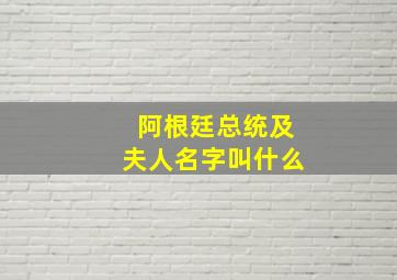 阿根廷总统及夫人名字叫什么