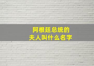 阿根廷总统的夫人叫什么名字