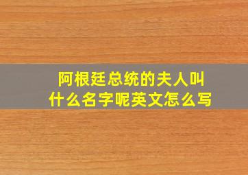 阿根廷总统的夫人叫什么名字呢英文怎么写