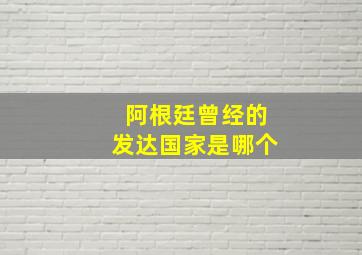 阿根廷曾经的发达国家是哪个