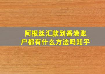 阿根廷汇款到香港账户都有什么方法吗知乎