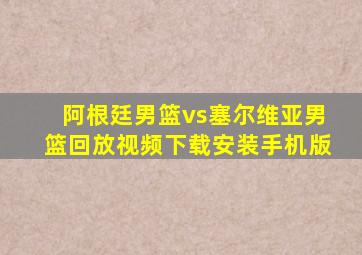 阿根廷男篮vs塞尔维亚男篮回放视频下载安装手机版